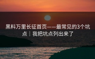 黑料万里长征首页——最常见的3个坑点｜我把坑点列出来了