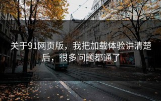 关于91网页版，我把加载体验讲清楚后，很多问题都通了