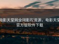 电影天堂网全网影视资源，电影天堂官方版软件下载