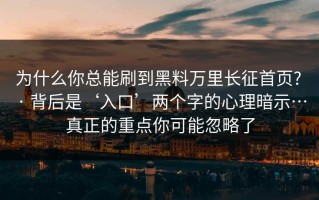 为什么你总能刷到黑料万里长征首页? · 背后是‘入口’两个字的心理暗示…真正的重点你可能忽略了