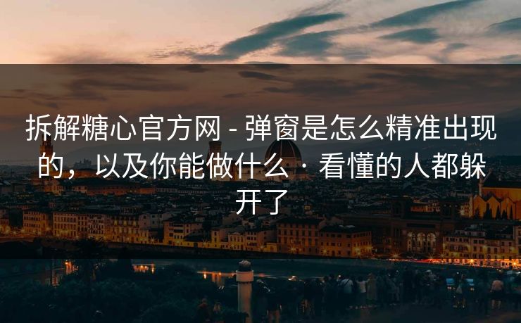 拆解糖心官方网 - 弹窗是怎么精准出现的,以及你能做什么 · 看懂的人都躲开了 拆解糖心官方网 - 弹窗是怎么精准出现的,以及你能做什么 · 看懂的人都躲开了