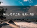 在线小电影全集，最新小电影