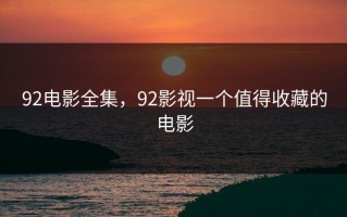 92电影全集，92影视一个值得收藏的电影