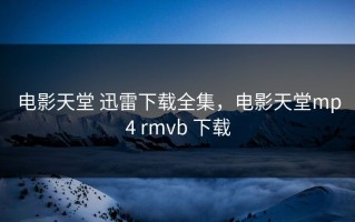 电影天堂 迅雷下载全集，电影天堂mp4 rmvb 下载