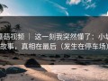 蘑菇视频 ｜ 这一刻我突然懂了：小城故事，真相在最后（发生在停车场）