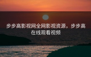 步步高影视网全网影视资源，步步高在线观看视频