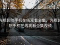 光棍影院手机在线观看全集，光棍影院手机在线观看全集视频