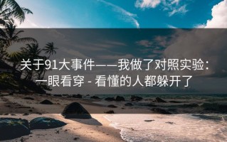 关于91大事件——我做了对照实验：一眼看穿 - 看懂的人都躲开了