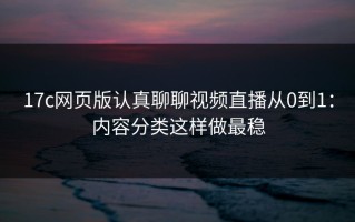 17c网页版认真聊聊视频直播从0到1：内容分类这样做最稳