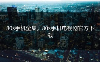 80s手机全集，80s手机电视剧官方下载