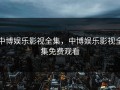 中博娱乐影视全集，中博娱乐影视全集免费观看