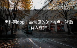 黑料网app｜最常见的3个坑点，背后有人在推