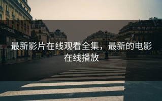 最新影片在线观看全集，最新的电影在线播放