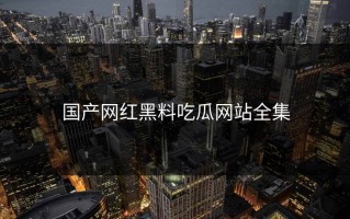 国产网红黑料吃瓜网站全集