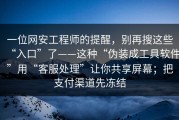 一位网安工程师的提醒，别再搜这些“入口”了——这种“伪装成工具软件”用“客服处理”让你共享屏幕；把支付渠道先冻结