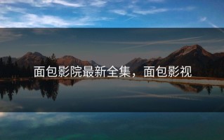 面包影院最新全集，面包影视