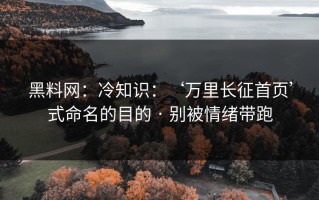 黑料网：冷知识：‘万里长征首页’式命名的目的 · 别被情绪带跑