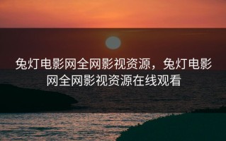 兔灯电影网全网影视资源，兔灯电影网全网影视资源在线观看