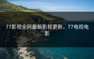 77影视全网最新影视更新，77电视电影