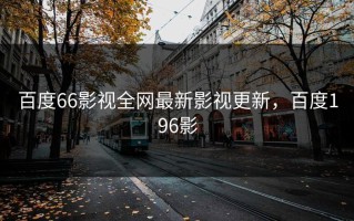 百度66影视全网最新影视更新，百度196影
