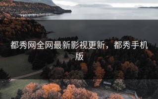 都秀网全网最新影视更新，都秀手机版