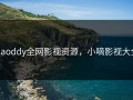 xiaoddy全网影视资源，小嘀影视大全