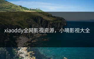 xiaoddy全网影视资源，小嘀影视大全