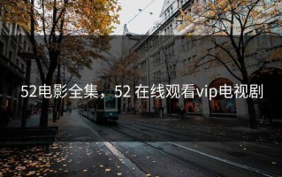 52电影全集，52 在线观看vip电视剧