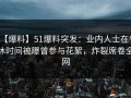 【爆料】51爆料突发：业内人士在午休时间被曝曾参与花絮，炸裂席卷全网
