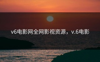 v6电影网全网影视资源，v.6电影