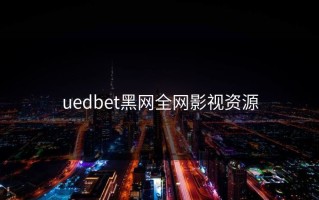 uedbet黑网全网影视资源
