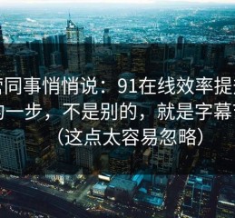 运营同事悄悄说：91在线效率提升最快的一步，不是别的，就是字幕节拍（这点太容易忽略）
