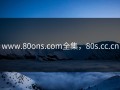 www.80ons.com全集，80s.cc.cn
