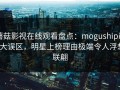 蘑菇影视在线观看盘点：mogushipin3大误区，明星上榜理由极端令人浮想联翩