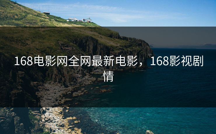 168电影网全网最新电影，168影视剧情-第1张图片-黑料官网入口 - 最新娱乐爆料导航