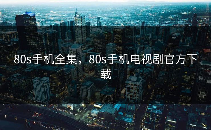 80s手机全集,80s手机电视剧官方下载-第1张图片-黑料官网入口 - 最新娱乐爆料导航 80s手机全集,80s手机电视剧官方下载-第1张图片-黑料官网入口 - 最新娱乐爆料导航