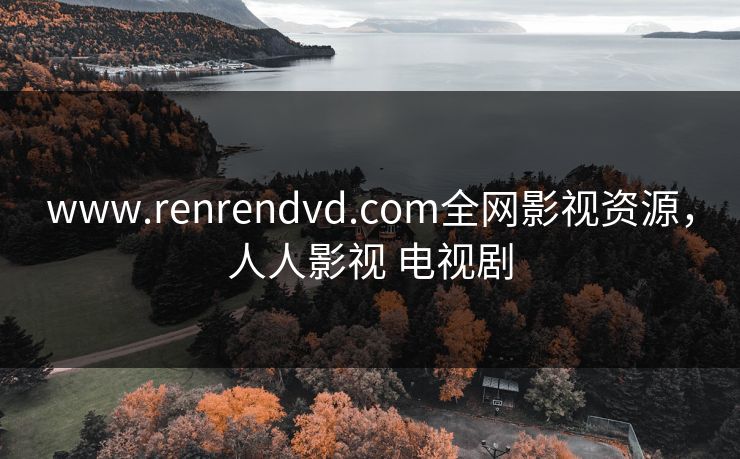 www.renrendvd.com全网影视资源，人人影视 电视剧-第1张图片-黑料官网入口 - 最新娱乐爆料导航