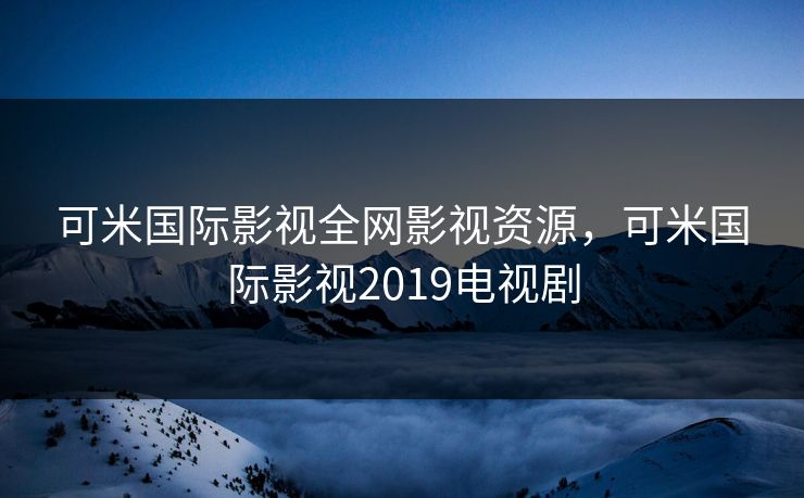 可米国际影视全网影视资源,可米国际影视2019电视剧-第1张图片-黑料官网入口 - 最新娱乐爆料导航 可米国际影视全网影视资源,可米国际影视2019电视剧-第1张图片-黑料官网入口 - 最新娱乐爆料导航