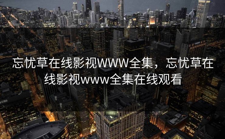 忘忧草在线影视WWW全集,忘忧草在线影视www全集在线观看-第1张图片-黑料官网入口 - 最新娱乐爆料导航 忘忧草在线影视WWW全集,忘忧草在线影视www全集在线观看-第1张图片-黑料官网入口 - 最新娱乐爆料导航