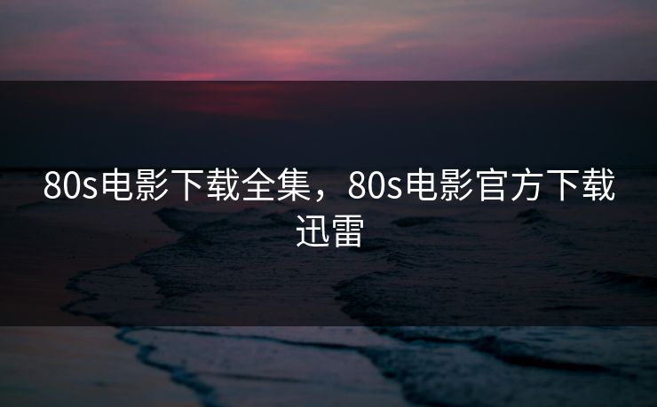 80s电影下载全集,80s电影官方下载迅雷-第1张图片-黑料官网入口 - 最新娱乐爆料导航 80s电影下载全集,80s电影官方下载迅雷-第1张图片-黑料官网入口 - 最新娱乐爆料导航