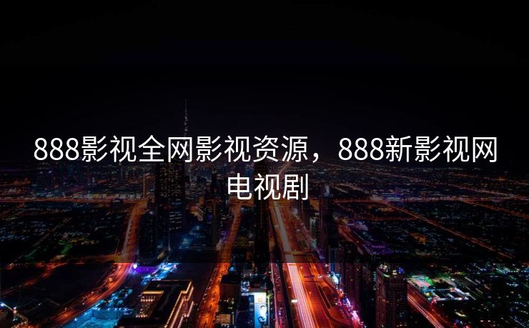 888影视全网影视资源，888新影视网电视剧-第1张图片-黑料官网入口 - 最新娱乐爆料导航