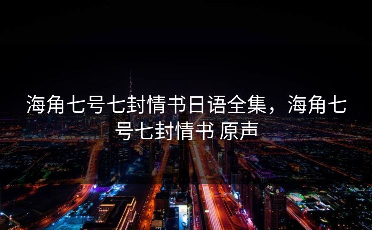 海角七号七封情书日语全集,海角七号七封情书 原声-第1张图片-黑料官网入口 - 最新娱乐爆料导航 海角七号七封情书日语全集,海角七号七封情书 原声-第1张图片-黑料官网入口 - 最新娱乐爆料导航