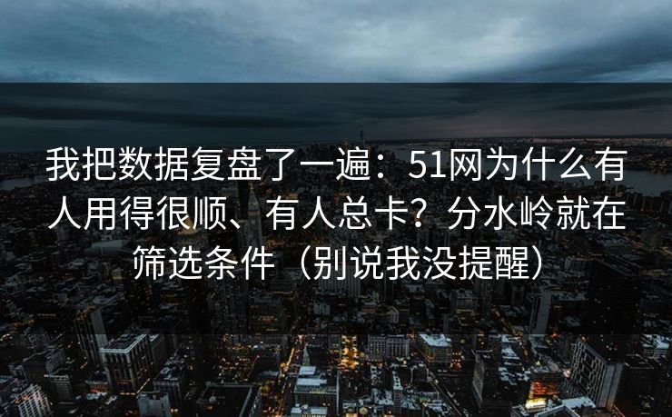 我把数据复盘了一遍：51网为什么有人用得很顺、有人总卡？分水岭就在筛选条件（别说我没提醒）-第1张图片-黑料官网入口 - 最新娱乐爆料导航