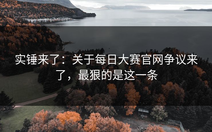 实锤来了:关于每日大赛官网争议来了,最狠的是这一条-第1张图片-黑料官网入口 - 最新娱乐爆料导航 实锤来了:关于每日大赛官网争议来了,最狠的是这一条-第1张图片-黑料官网入口 - 最新娱乐爆料导航