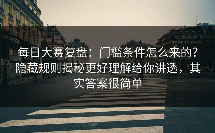 每日大赛复盘:门槛条件怎么来的?隐藏规则揭秘更好理解给你讲透,其实答案很简单-第1张图片-黑料官网入口 - 最新娱乐爆料导航 每日大赛复盘:门槛条件怎么来的?隐藏规则揭秘更好理解给你讲透,其实答案很简单-第1张图片-黑料官网入口 - 最新娱乐爆料导航